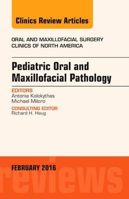 Pediatric Oral and Maxillofacial Pathology, An Issue of Oral and Maxillofacial Surgery Clinics of North America - Antonia Kolokythas, Michael Miloro