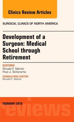 Development of a Surgeon: Medical School through Retirement, An Issue of Surgical Clinics of North America - Ronald F. Martin, Paul J. Schenarts