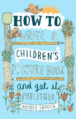 How to Write a Children's Picture Book and Get it Published, 2nd Edition - Andrea Shavick