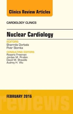 Nuclear Cardiology, An Issue of Cardiology Clinics - Sharmila Dorbala, Piotr Slomka