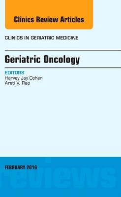 Geriatric Oncology, An Issue of Clinics in Geriatric Medicine - Harvey Jay Cohen, Arati V. Rao