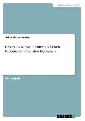 Leben als Kunst Â¿ Kunst als Leben. Variationen Ã¼ber den Flamenco - Heide Marie Herstad