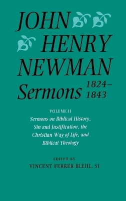 John Henry Newman Sermons 1824-1843: Volume II: Sermons on Biblical History, Sin and Justification, the Christian Way of Life, and Biblical Theology - John Henry Newman