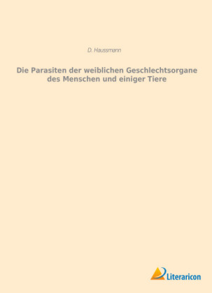 Die Parasiten der weiblichen Geschlechtsorgane des Menschen und einiger Tiere - D. Haussmann