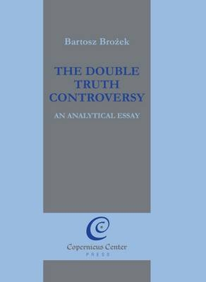 The Double Truth Controversy: An Analytical Essay - Bartosz Brozek