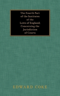 The Fourth Part of the Institutes of the Laws of England; Concerning the Jurisdiction of Courts - Edward Coke