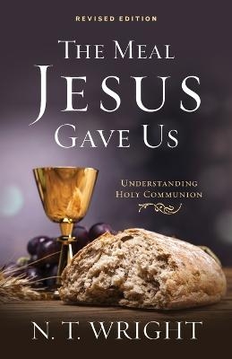 The Meal Jesus Gave Us, Revised Edition - Fellow and Chaplain N T Wright
