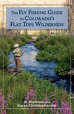 The Fly Fishing Guide to Colorado's Flat Tops Wilderness - Al Marlowe, Karen Christopherson