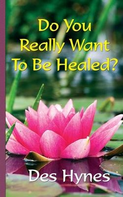 Do You Really Want to be Healed? - Des Hynes