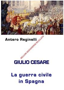 Giulio Cesare. La Guerra civile in Spagna. Bellum Hispaniense riciclato - Antero Reginelli