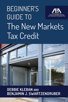 Beginner's Guide to the New Markets Tax Credit - Debbie Kleban, Benjamin J Swartzendruber