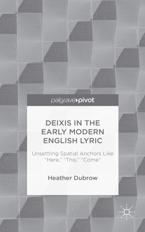 Deixis in the Early Modern English Lyric: Unsettling Spatial Anchors Like “Here,” “This,” “Come” - H. Dubrow