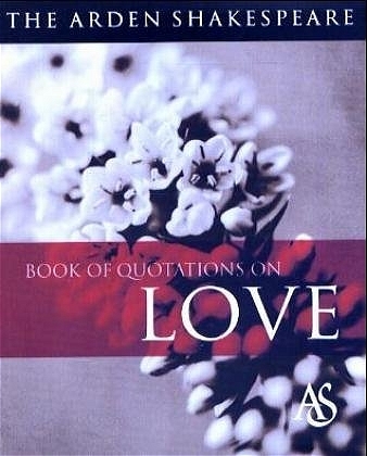 The Arden Shakespeare Book of Quotations on Love