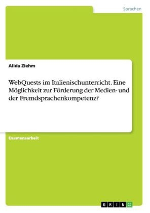 WebQuests im Italienischunterricht. Eine MÃ¶glichkeit zur FÃ¶rderung der Medien- und der Fremdsprachenkompetenz? - Alida Ziehm