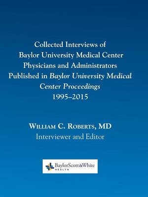 Collected Interviews of Baylor University Medical Center Physicians and Administrators Published in Baylor University Medical Center Proceedings 1995-2015 - 