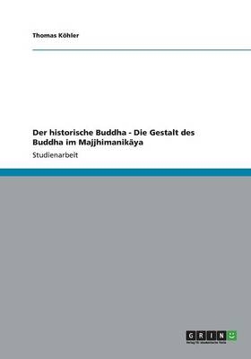 Der historische Buddha - Die Gestalt des Buddha im MajjhimanikÂ¿ya - Thomas KÃ¶hler