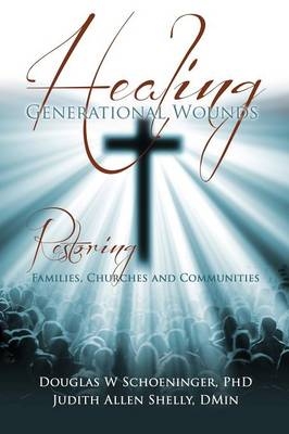 Healing Generational Wounds - Douglas W Schoeninger, Judith Allen Shelly Dmin