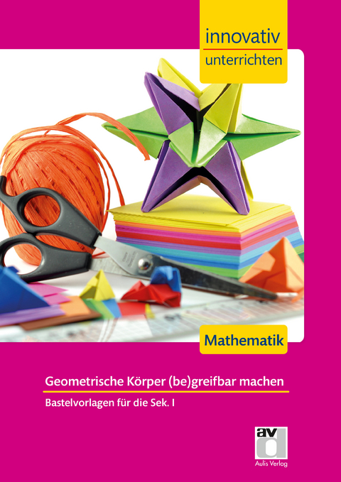 STARK Innovativ Unterrichten - Mathematik Sek. I - Geometrische Körper (be)greifbar machen - Michael Löber