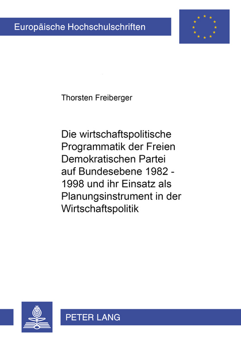 Die wirtschaftspolitische Programmatik der Freien Demokratischen Partei auf Bundesebene 1982-1998 und ihr Einsatz als Planungsinstrument in der Wirtschaftspolitik - Thorsten Freiberger