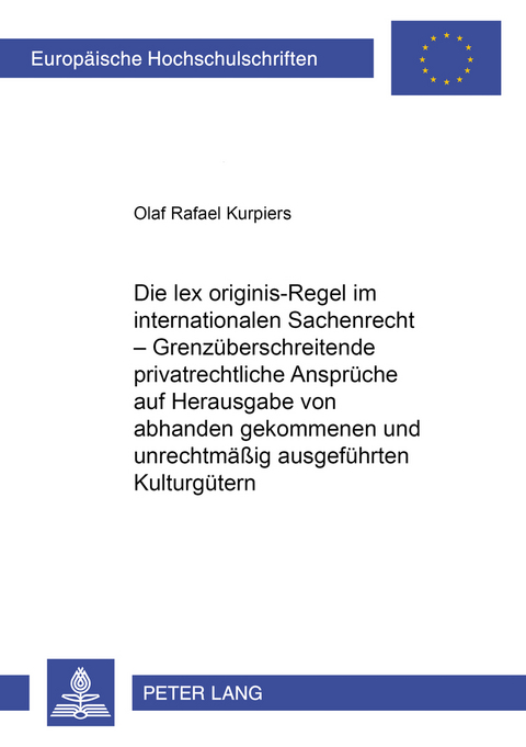 Die lex originis-Regel im internationalen Sachenrecht – Grenzüberschreitende privatrechtliche Ansprüche auf Herausgabe von abhanden gekommenen und unrechtmäßig ausgeführten Kulturgütern - Olaf Rafael Kurpiers