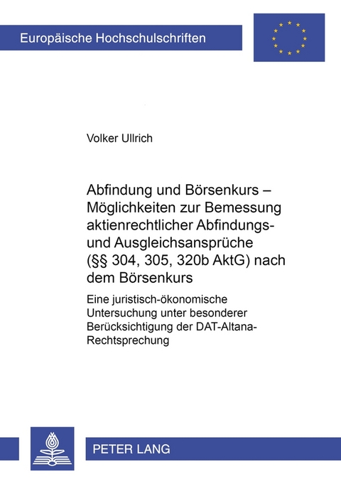 Abfindung und Börsenkurs – Möglichkeiten zur Bemessung aktienrechtlicher Abfindungs- und Ausgleichsansprüche (§§ 304, 305, 320b AktG) nach dem Börsenkurs - Volker Ullrich