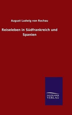 Reiseleben in SÃ¼dfrankreich und Spanien - August Ludwig Von Rochau