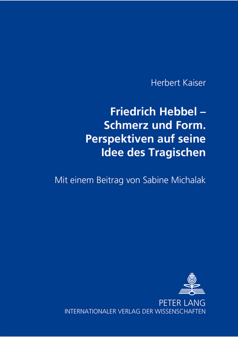 Friedrich Hebbel – Schmerz und Form. Perspektiven auf seine Idee des Tragischen - Herbert Kaiser