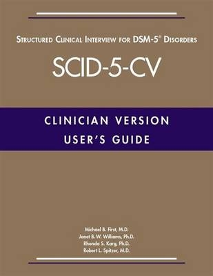 User's Guide for the Structured Clinical Interview for DSM-5® Disorders—Clinician Version (SCID-5-CV) - Michael B. First, Janet B. W. Williams, Rhonda S. Karg, Robert L. Spitzer