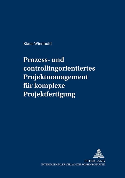 Prozess- und Controllingorientiertes Projektmanagement für komplexe Projektfertigung - Klaus Wienhold