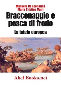 Bracconaggio e pesca di frodo - La tutela europea - Maria Cristina Verri, Manuela De Leonardis