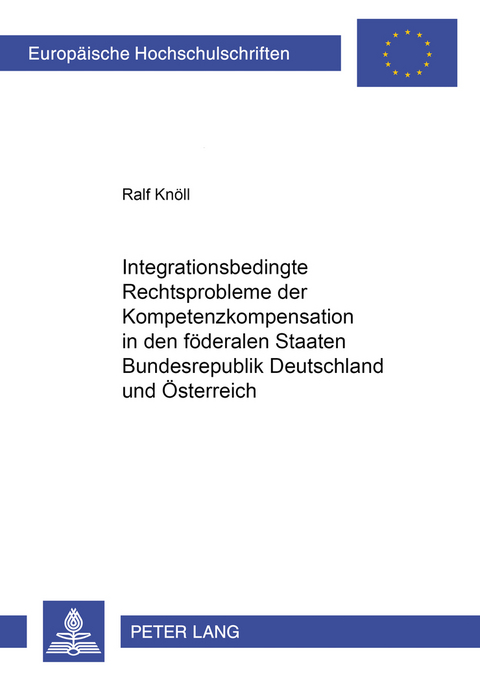 Integrationsbedingte Rechtsprobleme der Kompetenzkompensation in den föderalen Staaten Bundesrepublik Deutschland und Österreich - Ralf Knöll