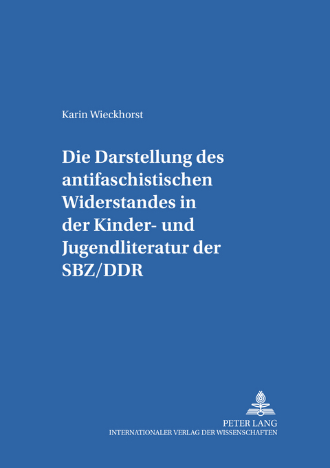 Die Darstellung des «antifaschistischen Widerstandes» in der Kinder- und Jugendliteratur der SBZ/DDR - Karin Wieckhorst