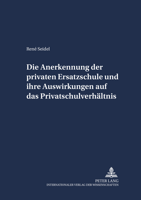 Die Anerkennung der privaten Ersatzschule und ihre Auswirkungen auf das Privatschulverhältnis - René Seidel