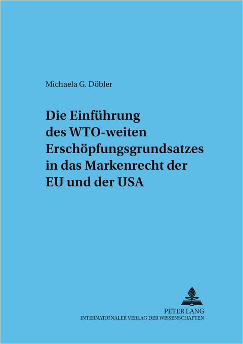 Die Einführung des WTO-weiten Erschöpfungsgrundsatzes in das Markenrecht der EU und der USA - Michaela Döbler