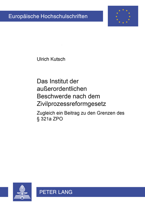 Das Institut der außerordentlichen Beschwerde nach dem Zivilprozessreformgesetz - Ulrich Kutsch