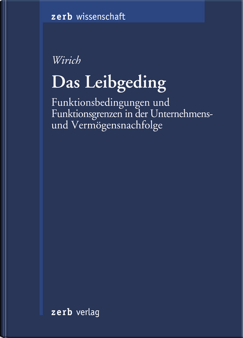 Das Leibgeding - Funktionsbedingungen und Funktionsgrenzen in der Unternehmens- und Vermögensnachfolge - Alexander Wirich