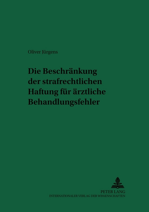 Die Beschränkung der strafrechtlichen Haftung für ärztliche Behandlungsfehler - Oliver Jürgens