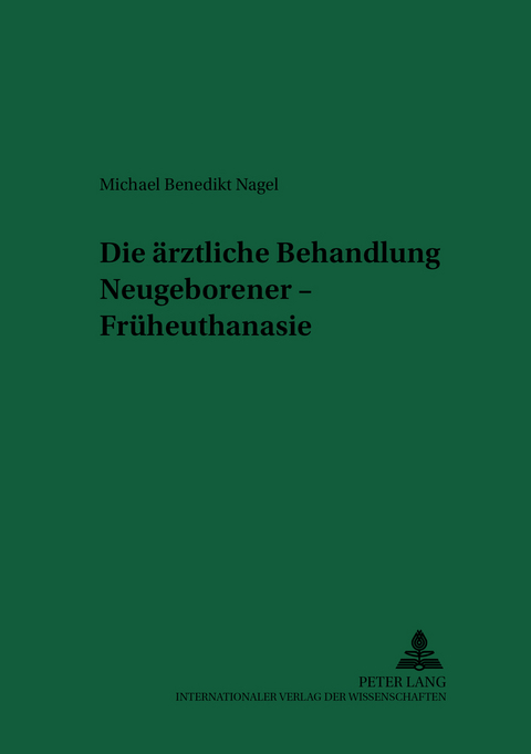 Die ärztliche Behandlung Neugeborener – Früheuthanasie - Michael Benedikt Nagel