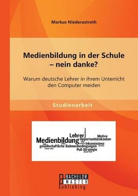 Medienbildung in der Schule ¿ nein danke? Warum deutsche Lehrer in ihrem Unterricht den Computer meiden - Markus Niederastroth