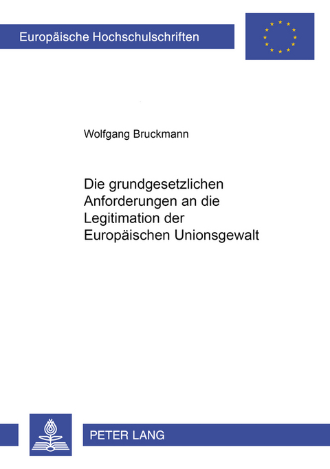 Die grundgesetzlichen Anforderungen an die Legitimation der Europäischen Unionsgewalt - Wolfgang Bruckmann
