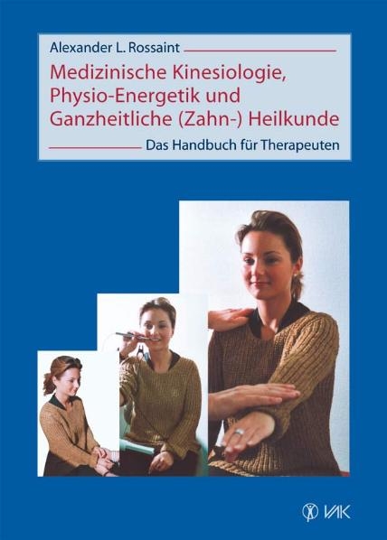 Medizinische Kinesiologie, Physio-Energetik und Ganzheitliche (Zahn-) Heilkunde - Alexander L Rossaint