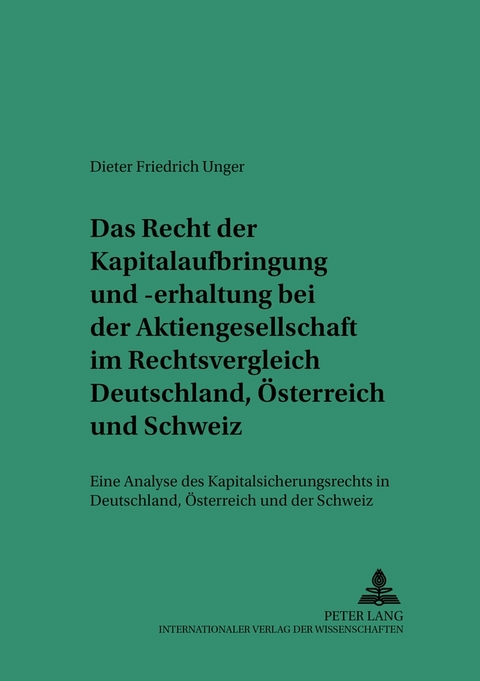 Das Recht der Kapitalaufbringung und -erhaltung bei der Aktiengesellschaft im Rechtsvergleich Deutschland, Österreich und Schweiz - Dieter Friedrich Unger