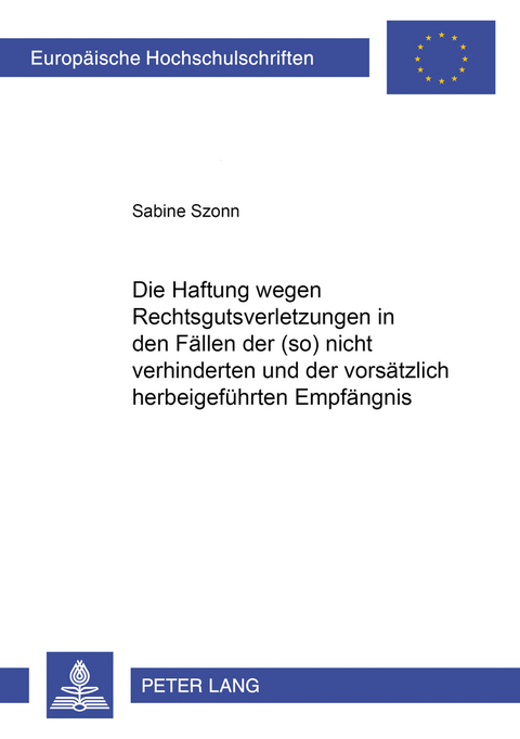 Die Haftung wegen Rechtsgutsverletzungen in den Fällen der (so) nicht verhinderten und der vorsätzlich herbeigeführten Empfängnis - Sabine Szonn