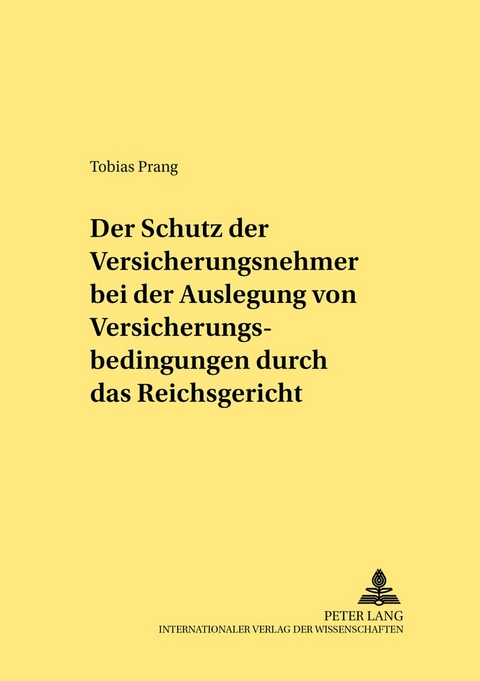 Der Schutz der Versicherungsnehmer bei der Auslegung von Versicherungsbedingungen durch das Reichsgericht - Tobias Prang