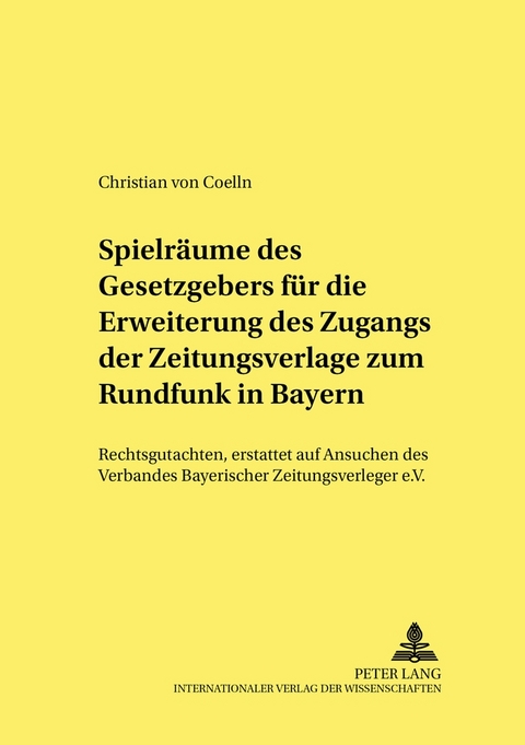 Spielräume des Gesetzgebers für die Erweiterung des Zugangs der Zeitungsverlage zum Rundfunk in Bayern - Christian von Coelln