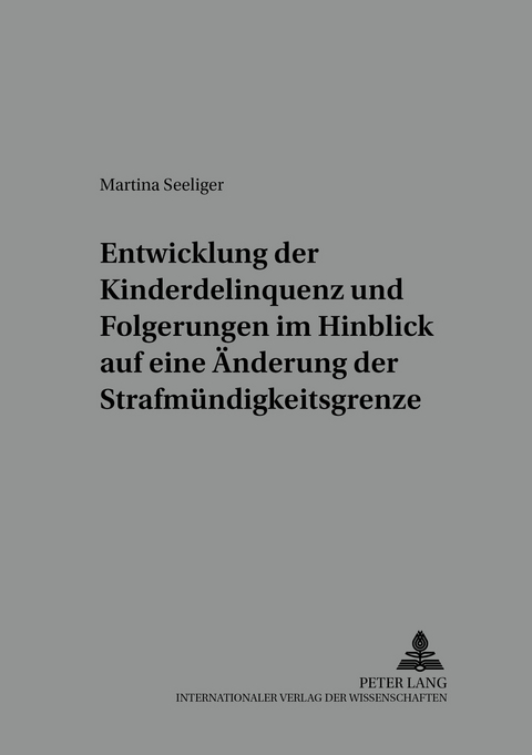 Entwicklung der Kinderdelinquenz und Folgerungen im Hinblick auf eine Änderung der Strafmündigkeitsgrenze - Martina Seeliger