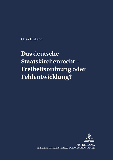Das deutsche Staatskirchenrecht – Freiheitsordnung oder Fehlentwicklung? - Gesa Dirksen