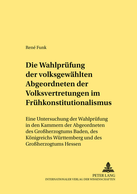 Die Wahlprüfung der volksgewählten Abgeordneten der Volksvertretungen im Frühkonstitutionalismus - René Funk