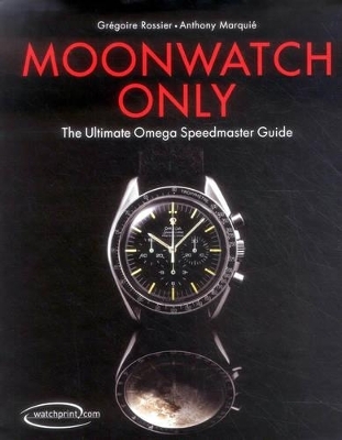 Moonwatch Only: The Ultimate Omega Speedmaster Guide - Gr Rossier, Anthony Marquie