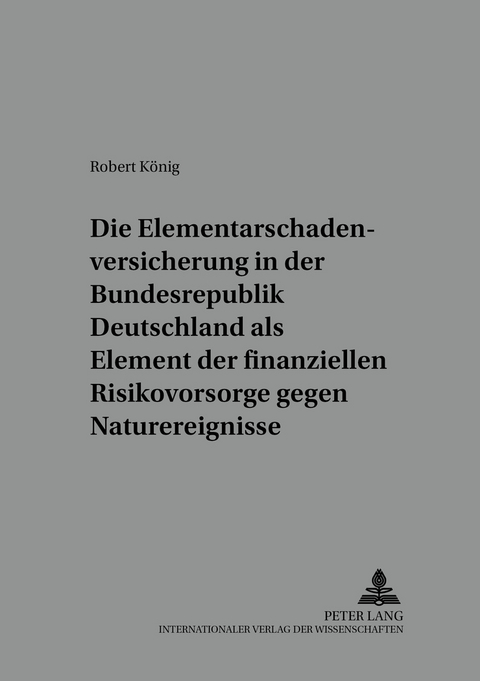 Die Elementarschadenversicherung in der Bundesrepublik Deutschland als Element der finanziellen Risikovorsorge gegen Naturereignisse - Robert König